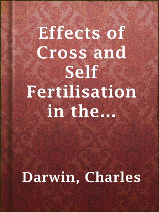 Title details for Effects of Cross and Self Fertilisation in the Vegetable Kingdom by Charles Darwin - Available